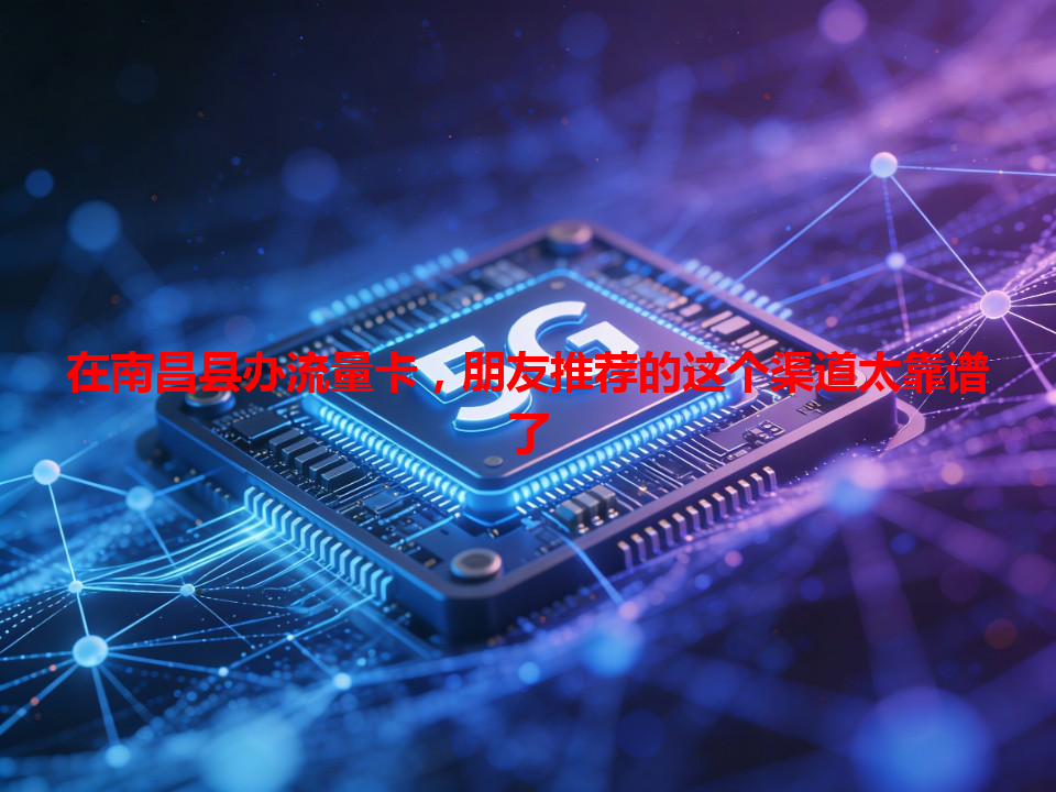 在南昌县办流量卡，朋友推荐的这个渠道太靠谱了