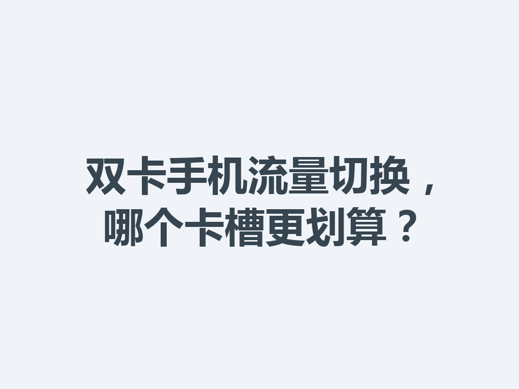 双卡手机流量切换，哪个卡槽更划算？
