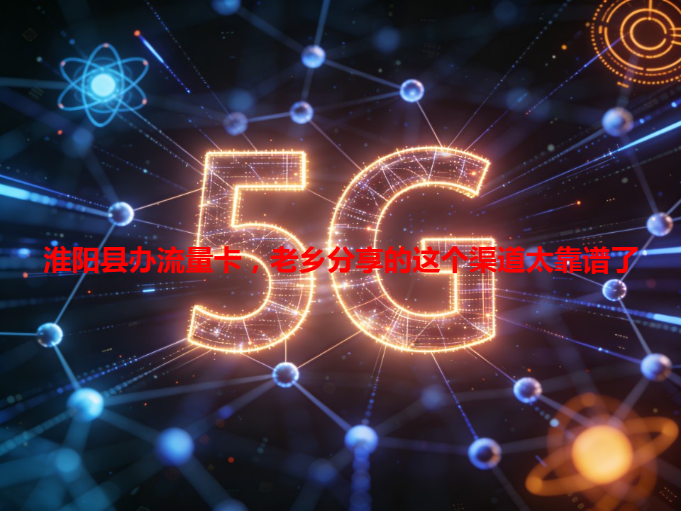 淮阳县办流量卡，老乡分享的这个渠道太靠谱了