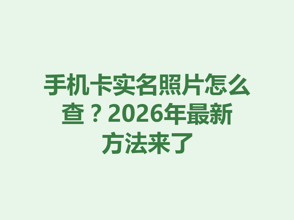 手机卡实名照片怎么查？2026年最新方法来了