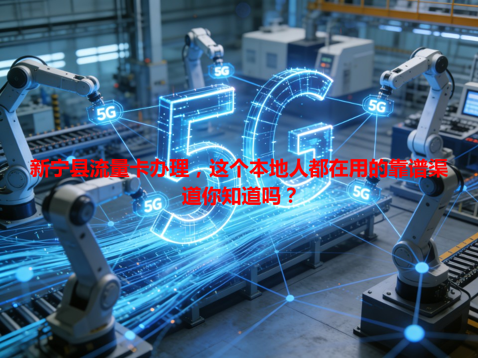 新宁县流量卡办理，这个本地人都在用的靠谱渠道你知道吗？