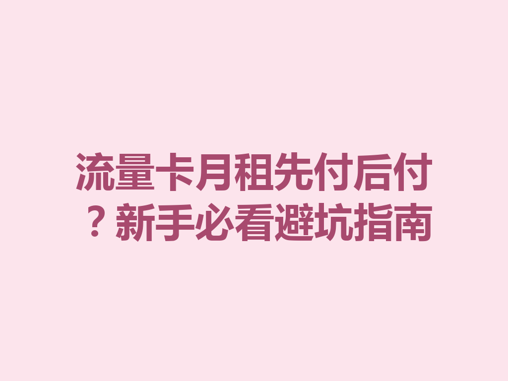 流量卡月租先付后付？新手必看避坑指南