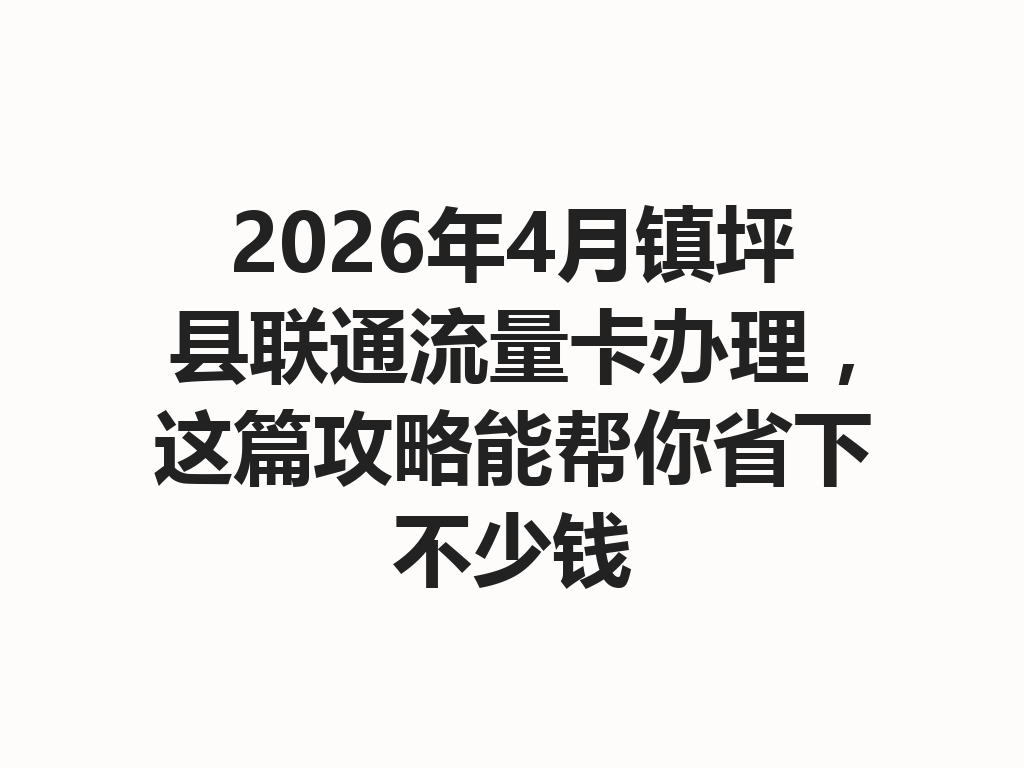 2026年4月镇坪县联通流量卡办理，这篇攻略能帮你省下不少钱