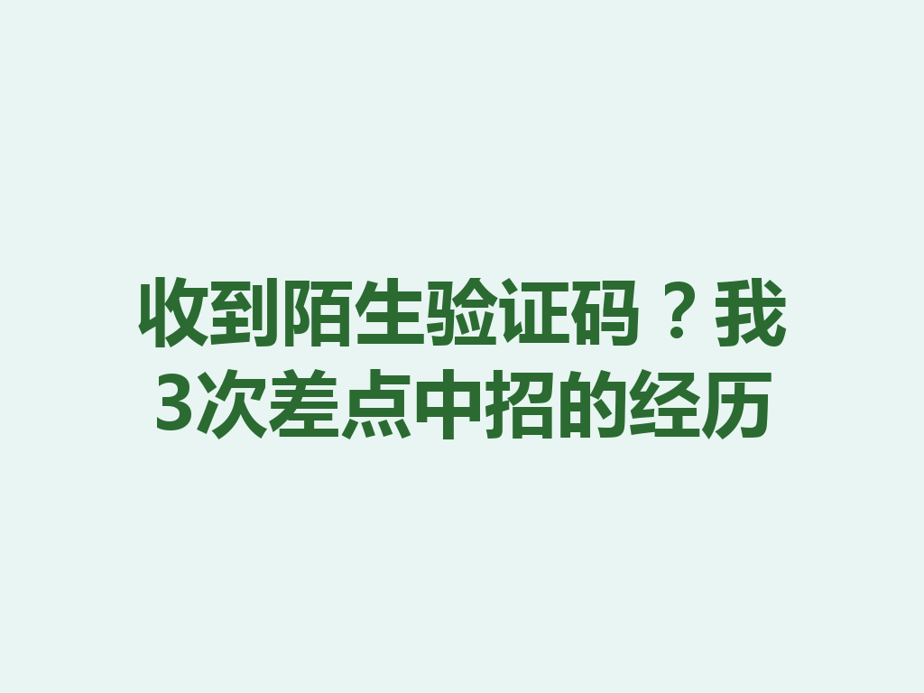 收到陌生验证码？我3次差点中招的经历