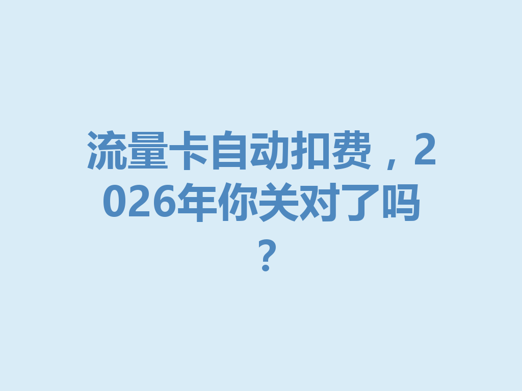 流量卡自动扣费，2026年你关对了吗？