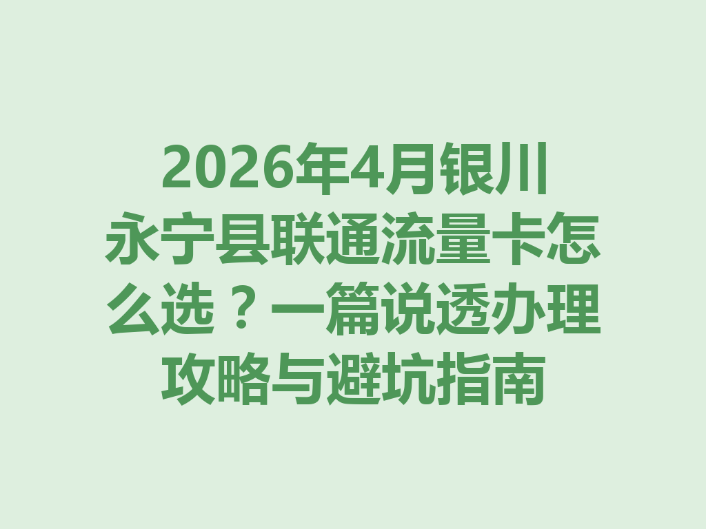 2026年4月银川永宁县联通流量卡怎么选？一篇说透办理攻略与避坑指南