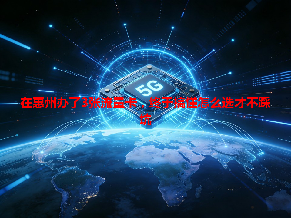 在惠州办了3张流量卡，终于搞懂怎么选才不踩坑