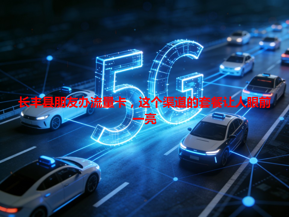 长丰县朋友办流量卡，这个渠道的套餐让人眼前一亮
