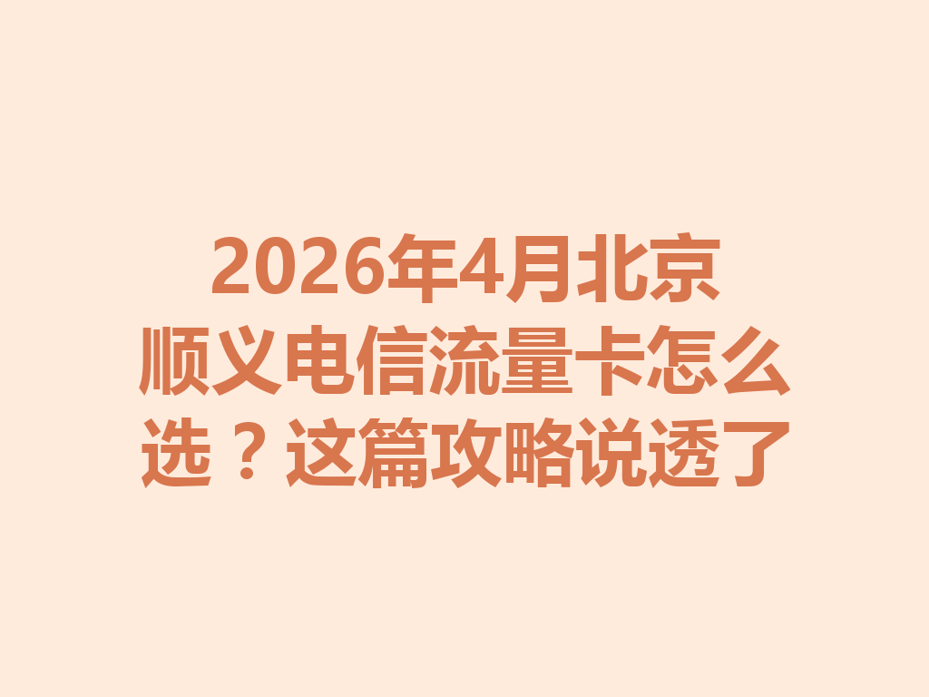 2026年4月北京顺义电信流量卡怎么选？这篇攻略说透了