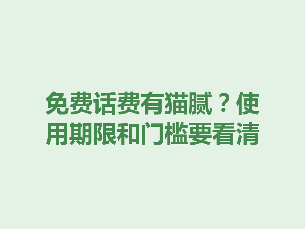 免费话费有猫腻？使用期限和门槛要看清