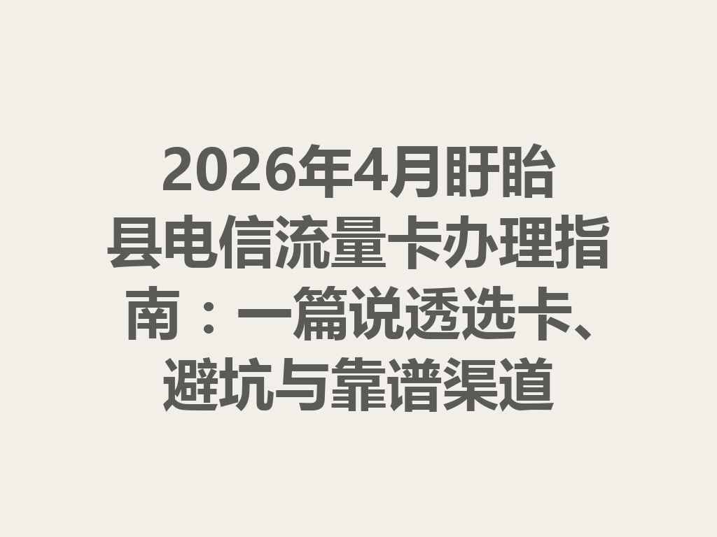2026年4月盱眙县电信流量卡办理指南：一篇说透选卡、避坑与靠谱渠道