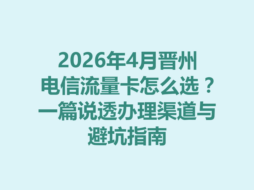 2026年4月晋州电信流量卡怎么选？一篇说透办理渠道与避坑指南