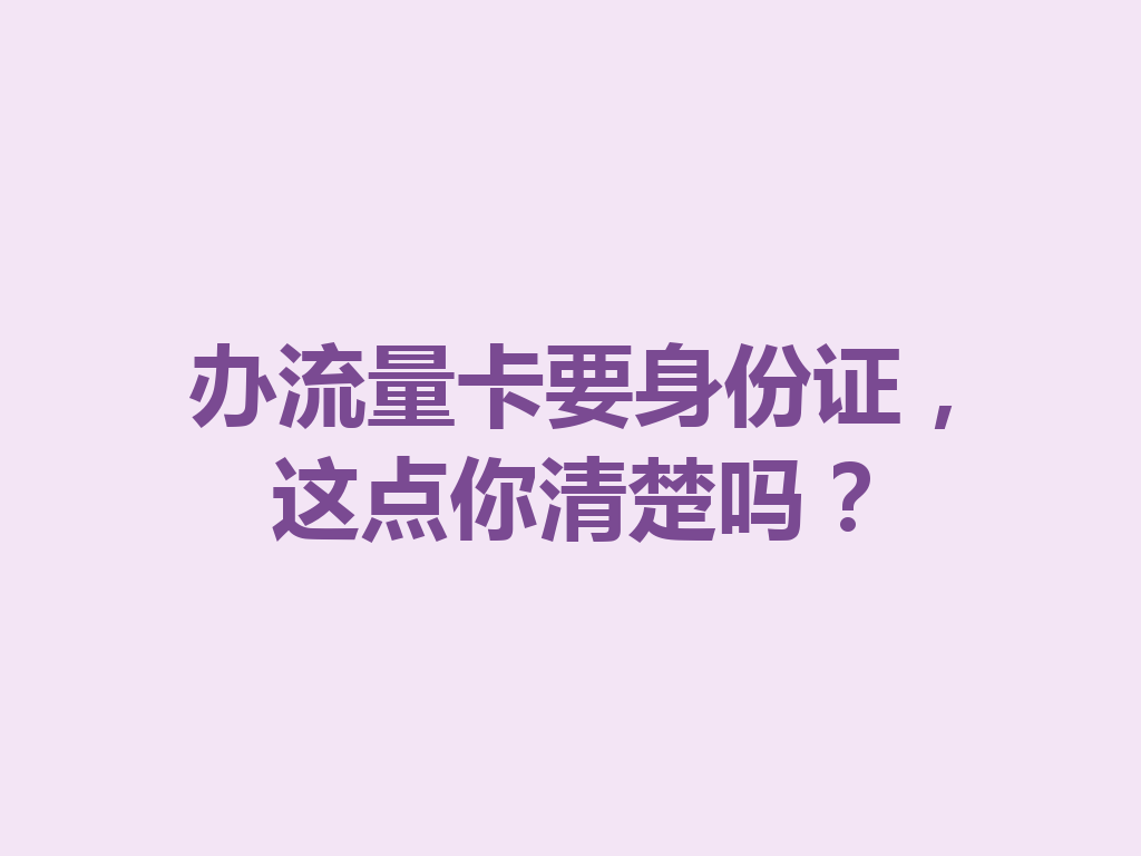 办流量卡要身份证，这点你清楚吗？