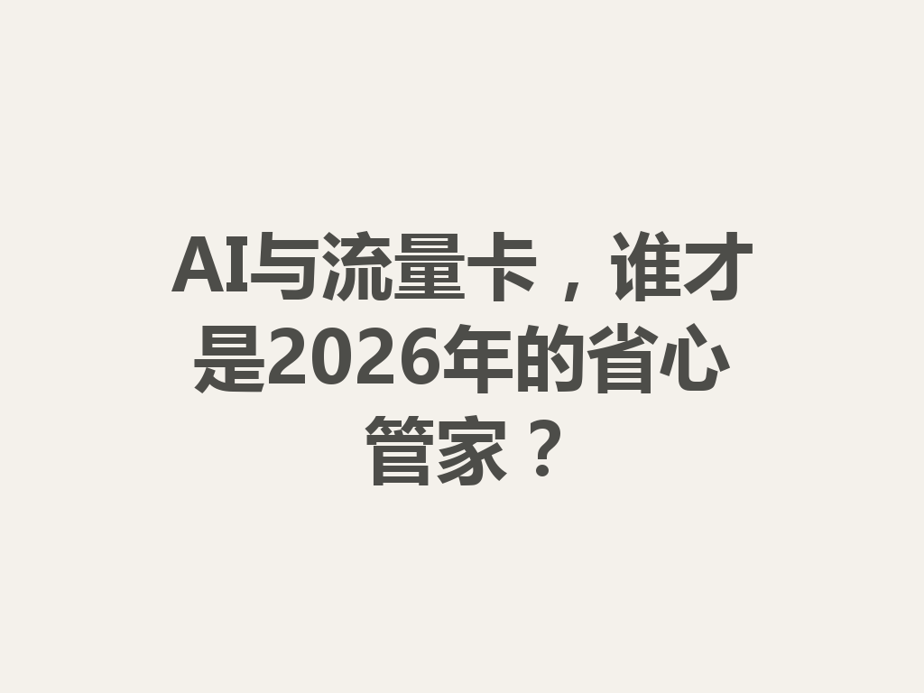AI与流量卡，谁才是2026年的省心管家？