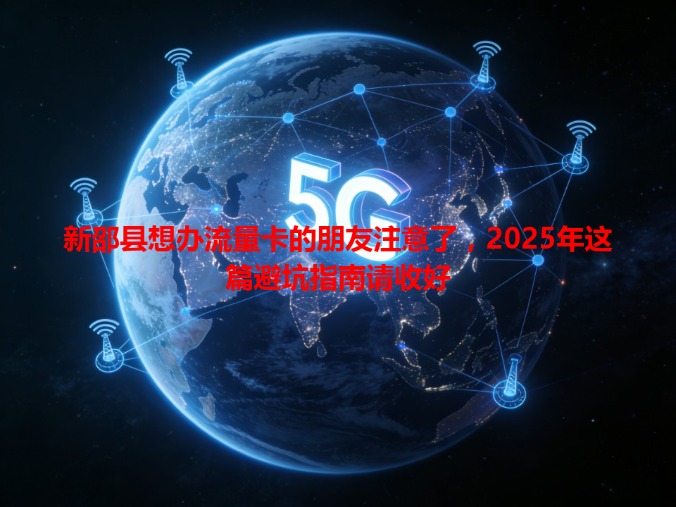 新邵县想办流量卡的朋友注意了，2025年这篇避坑指南请收好