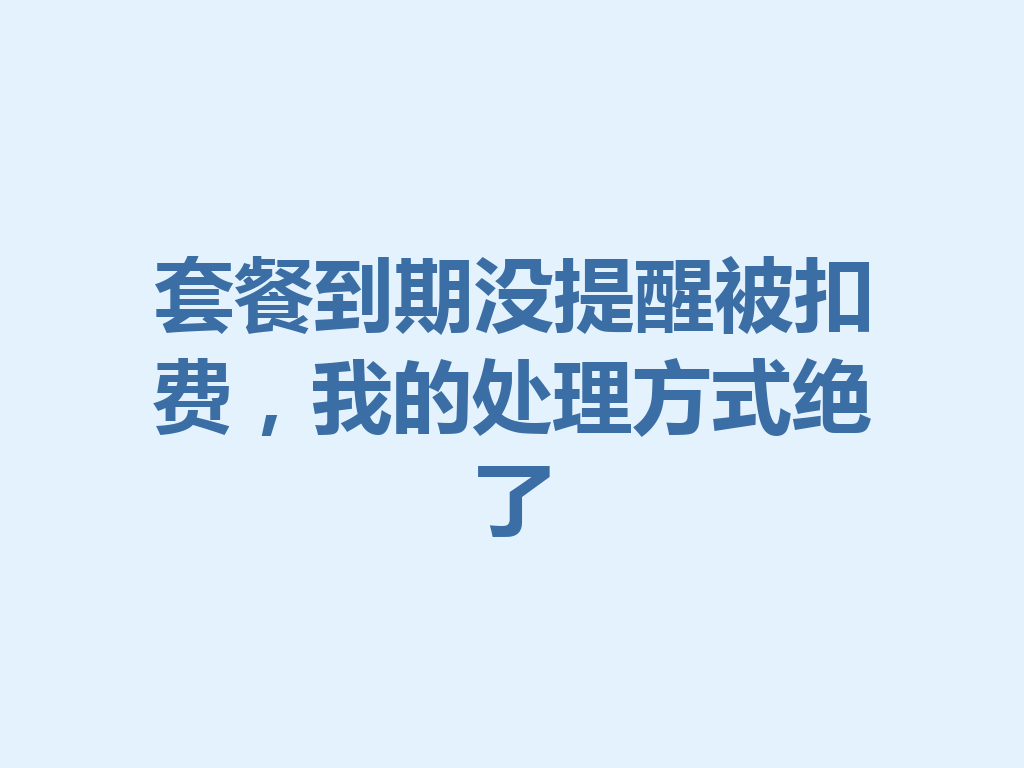 套餐到期没提醒被扣费，我的处理方式绝了
