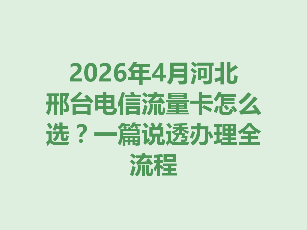 2026年4月河北邢台电信流量卡怎么选?一篇说透办理全流程