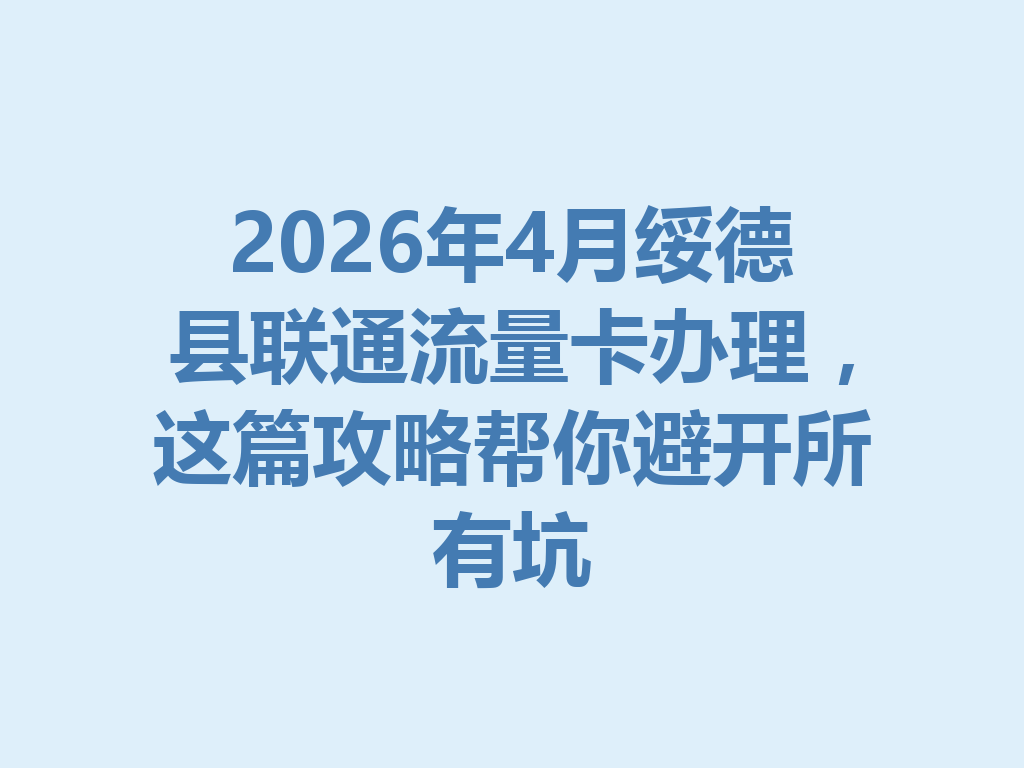 2026年4月绥德县联通流量卡办理，这篇攻略帮你避开所有坑