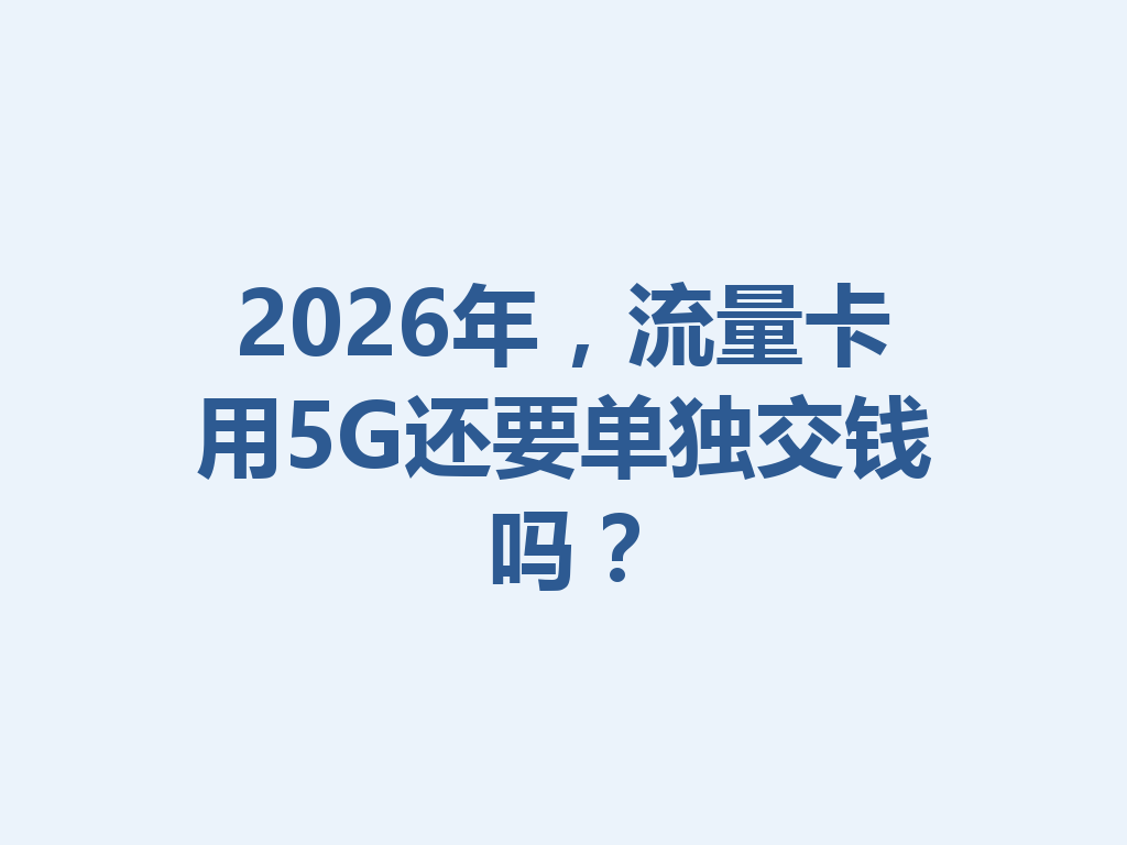 2026年，流量卡用5G还要单独交钱吗？
