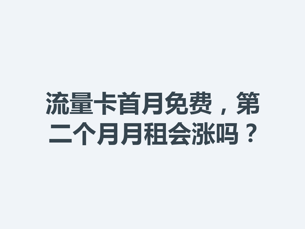 流量卡首月免费，第二个月月租会涨吗？