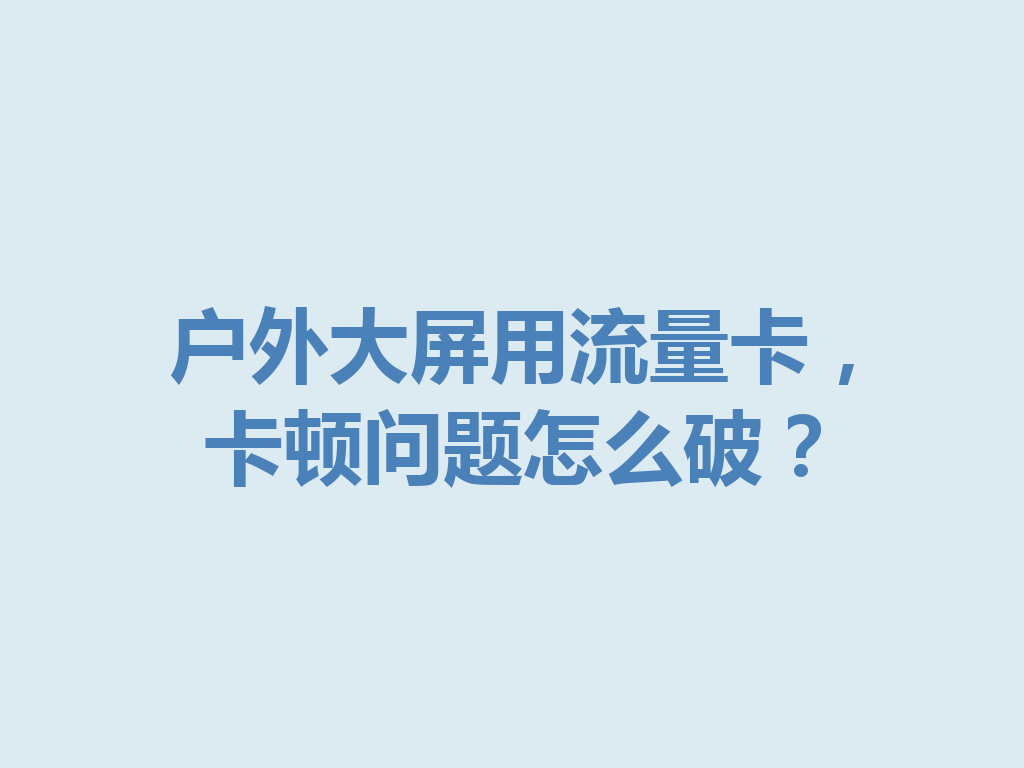 户外大屏用流量卡，卡顿问题怎么破？