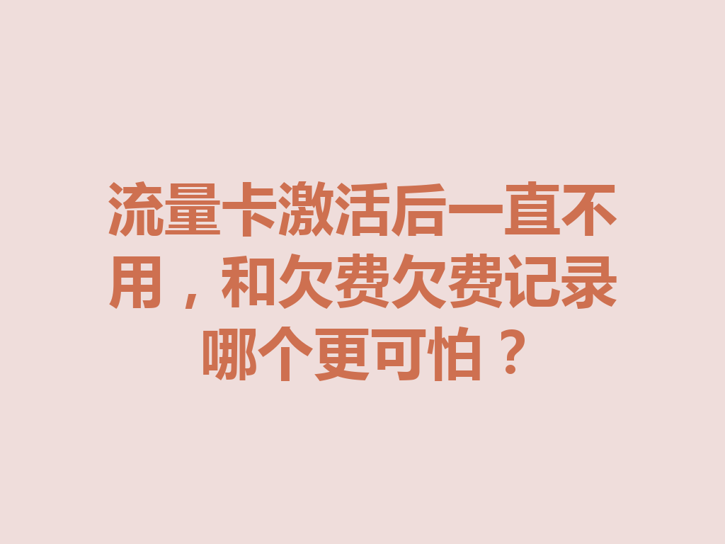流量卡激活后一直不用，和欠费欠费记录哪个更可怕？