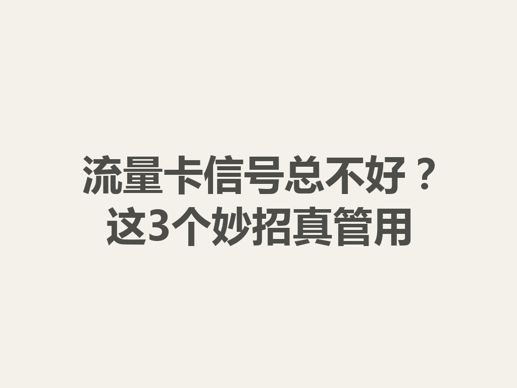 流量卡信号总不好？这3个妙招真管用