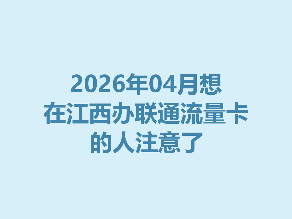 2026年04月想在江西办联通流量卡的人注意了