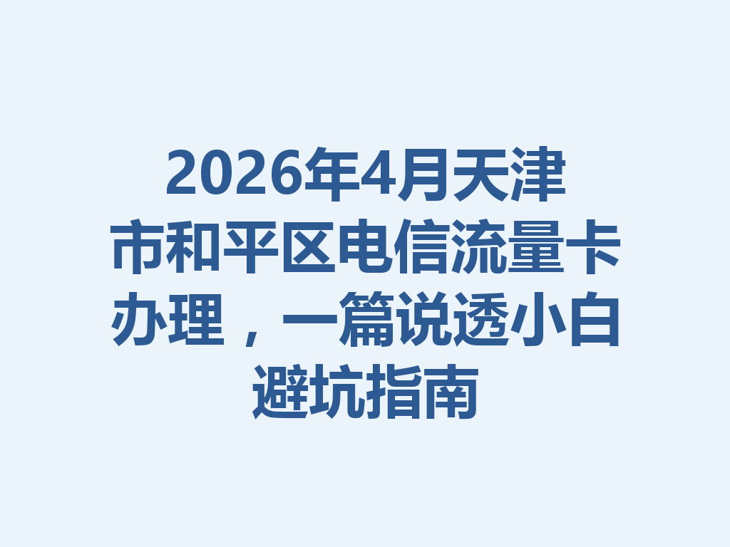 2026年4月天津市和平区电信流量卡办理，一篇说透小白避坑指南