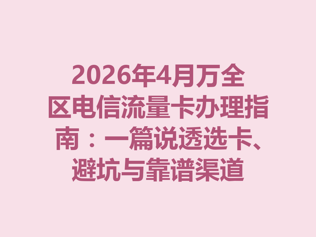 2026年4月万全区电信流量卡办理指南:一篇说透选卡、避坑与靠谱渠道