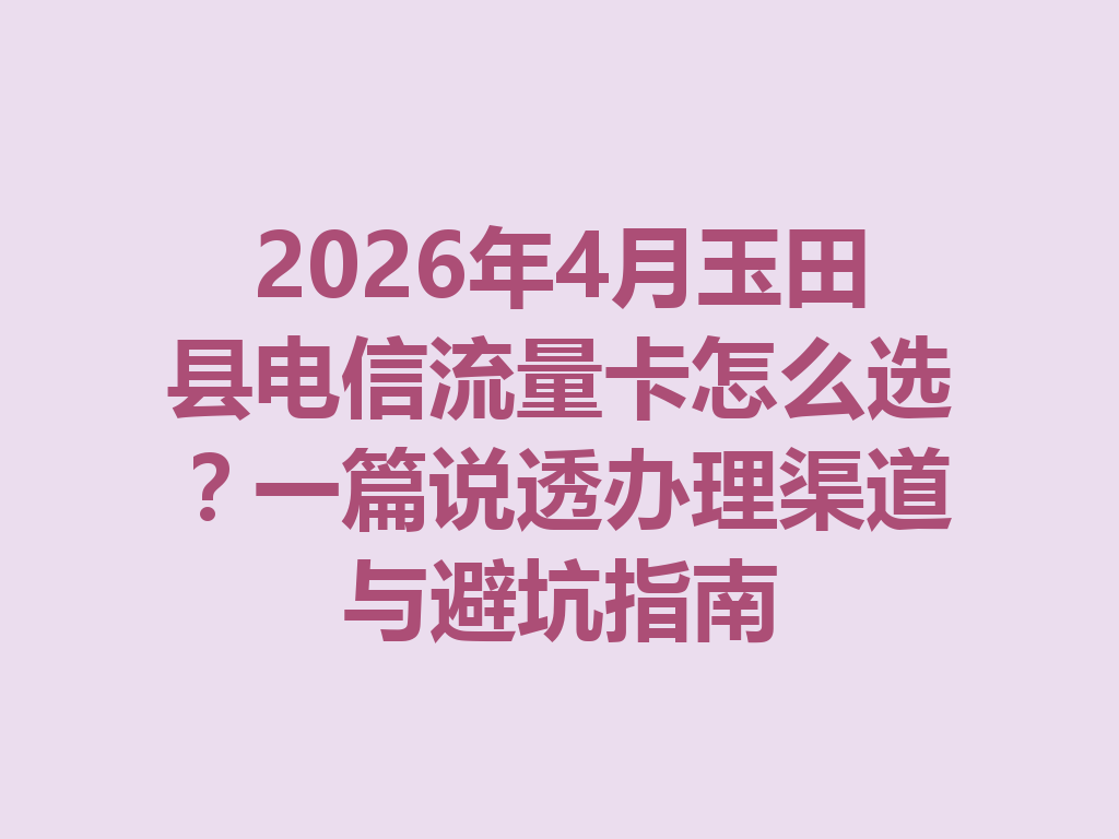 2026年4月玉田县电信流量卡怎么选？一篇说透办理渠道与避坑指南