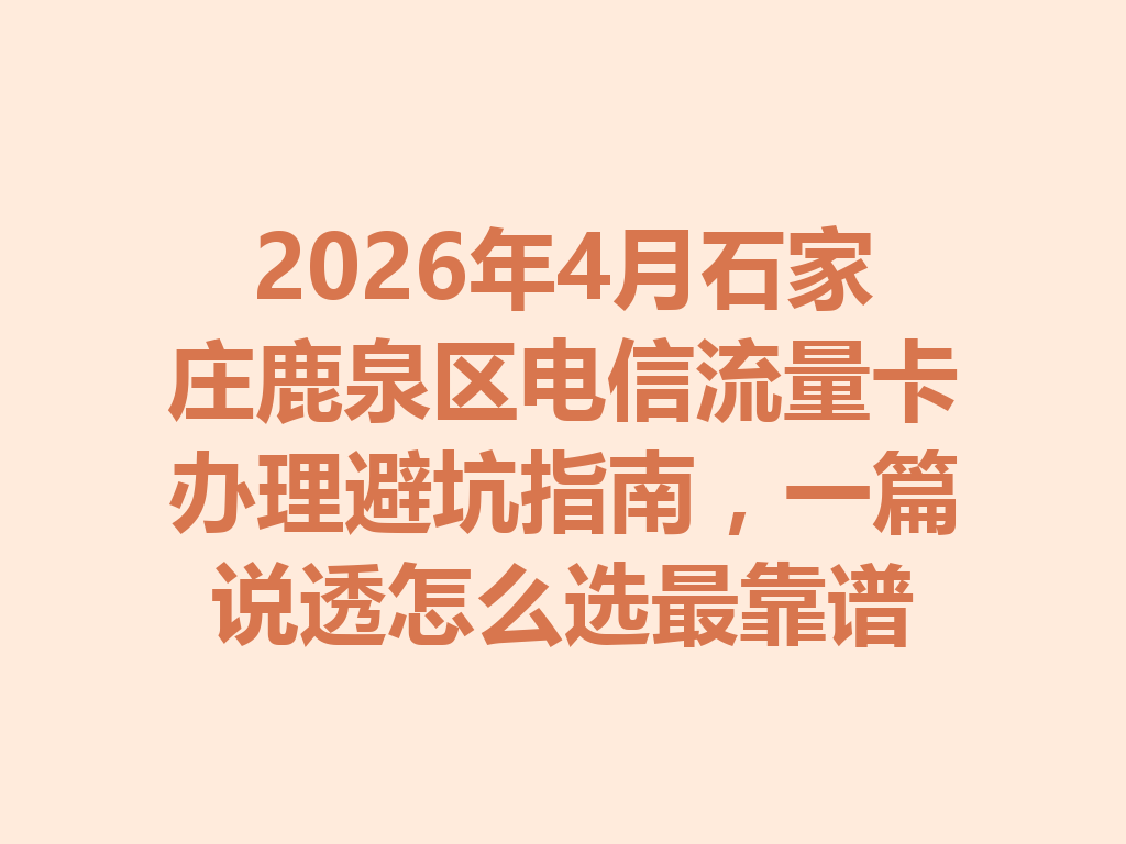 2026年4月石家庄鹿泉区电信流量卡办理避坑指南，一篇说透怎么选最靠谱