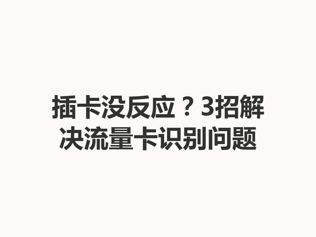 插卡没反应？3招解决流量卡识别问题